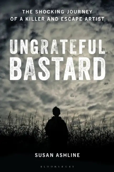 Ungrateful Bastard: The Shocking Journey of a Killer and Escape Artist by Susan Ashline