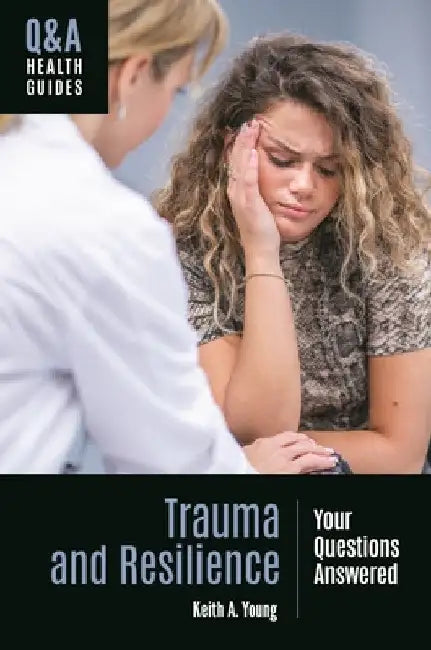 Trauma and Resilience: Your Questions Answered by Keith A. Young