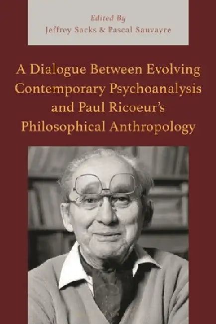 A Dialogue Between Evolving Contemporary Psychoanalysis and Paul Ricoeur's Philosophical Anthropology by Jeffrey Sacks, Pascal Sauvayre