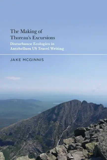 The Making of Thoreau's Excursions: Disturbance Ecologies in Antebellum U.S. Travel Writing by Jake McGinnis