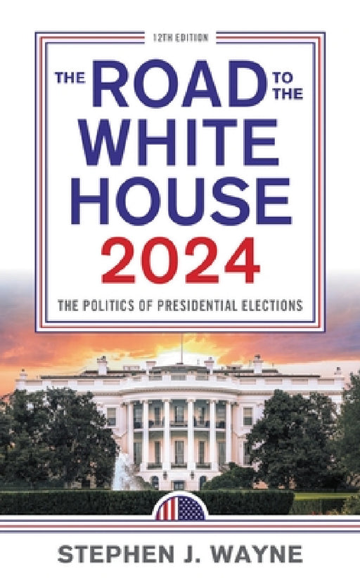 The Road to the White House 2024: The Politics of Presidential Elections by Stephen J. Wayne