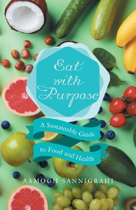 Eat with Purpose: A Sustainable Guide to Food and Health by Aamogh Sannigrahi