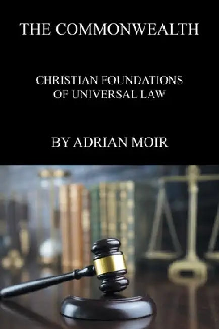 The Commonwealth: Christian Foundations Of Universal Law by Adrian Moir