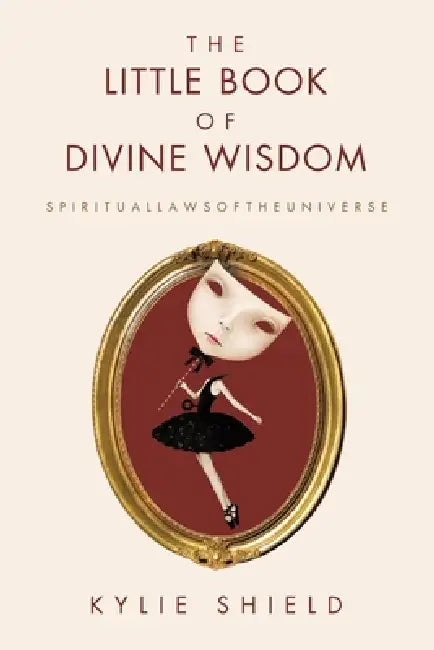 The Little Book of Divine Wisdom: S P I R I T U A L L A W S O F T H E U N I V E R S E by Kylie Shield