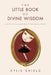 The Little Book of Divine Wisdom: S P I R I T U A L L A W S O F T H E U N I V E R S E by Kylie Shield