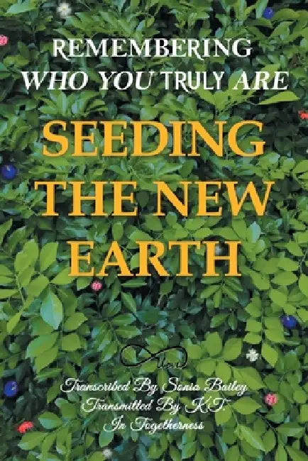 Seeding the New Earth: Remembering Who You Truly Are by Sonia Bailey