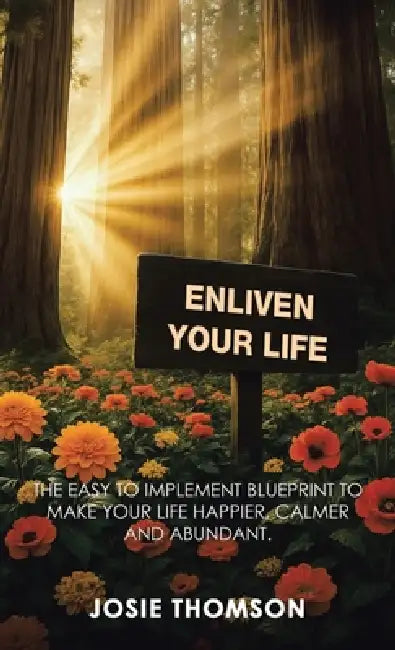 Enliven Your Life: The Easy to Implement Blueprint to Make Your Life Happier, Calmer and Abundant. by Josie Thomson
