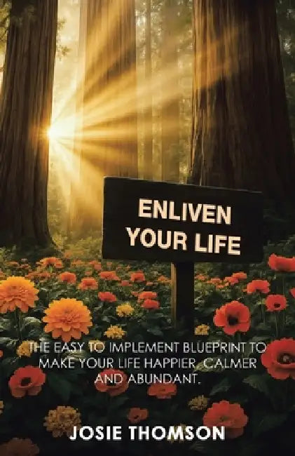 Enliven Your Life: The Easy to Implement Blueprint to Make Your Life Happier, Calmer and Abundant. by Josie Thomson
