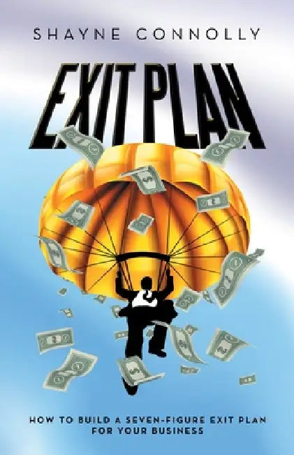 Exit Plan: How to Build a Seven-Figure Exit Plan for Your Business by Shayne Connolly