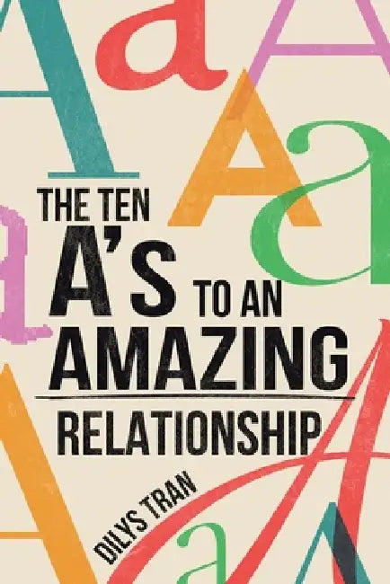 The Ten A's to an Amazing Relationship by Dilys Tran