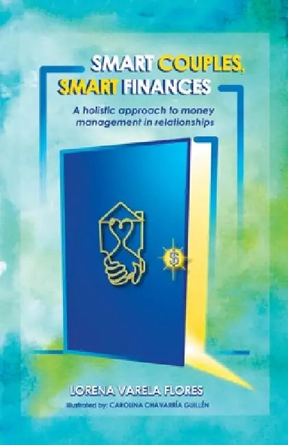 Smart Couples, Smart Finances: A holistic approach to money management in relationships by Lorena Varela Flores, Carolina Chavarría Guillén