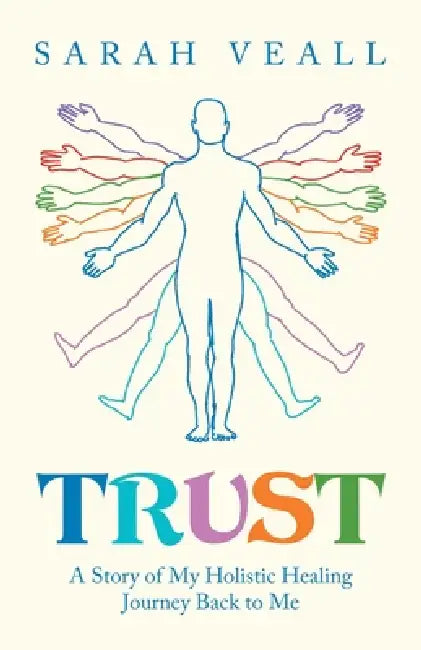 Trust: A Story of My Holistic Healing Journey Back to Me by Sarah Veall