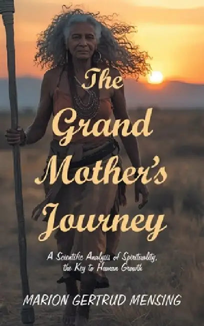 The Grand Mother's Journey: A Scientific Analysis of Spirituality, the Key to Human Growth by Marion Gertrud Mensing