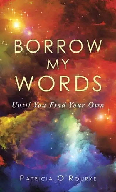 Borrow My Words: Until You Find Your Own by Patricia O'Rourke