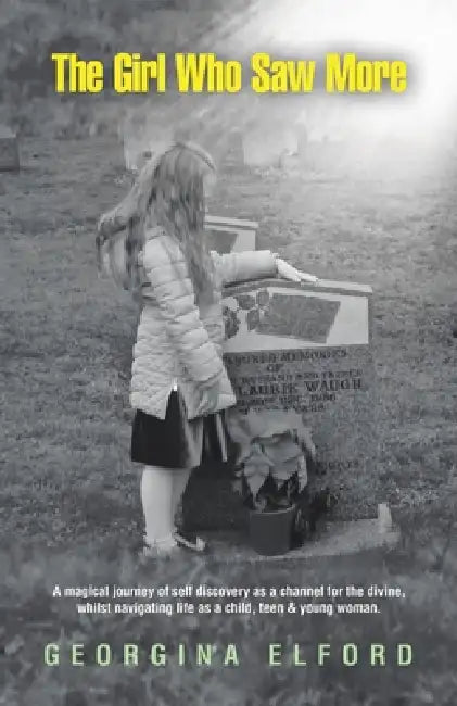 The Girl Who Saw More: A magical journey of self discovery as a channel for the divine, whilst navigating life as a child, teen & young woman. by Georgina Elford