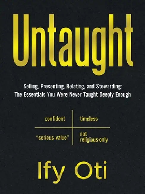 Untaught: Selling, Presenting, Relating, and Stewarding: The Essentials You Were Never Taught Deeply Enough by Ify Oti