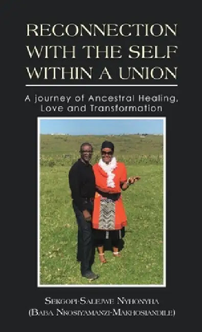 Reconnection with the Self Within a Union: A journey of Ancestral Healing, Love and Transformation by Sekgopi-Salejwe Nyhonyha