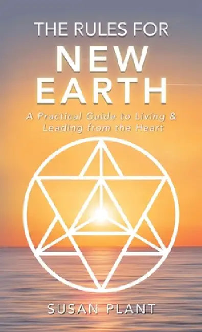 The Rules for New Earth: A Practical Guide to Living & Leading from the Heart by Susan Plant