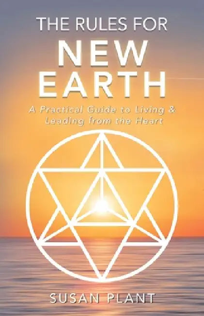 The Rules for New Earth: A Practical Guide to Living & Leading from the Heart by Susan Plant