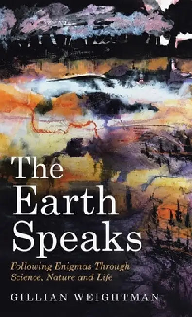 The Earth Speaks: Following Enigmas Through Science, Nature and Life by Gillian Weightman