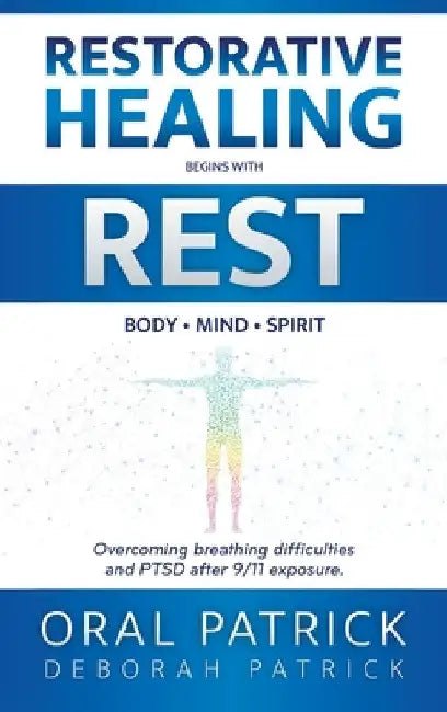 Restorative Healing Begins with Rest: Overcoming Breathing Difficulties and Ptsd After 9/11 Exposure by Oral Patrick