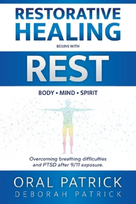 Restorative Healing Begins with Rest: Overcoming Breathing Difficulties and Ptsd After 9/11 Exposure by Oral Patrick, Deborah Patrick