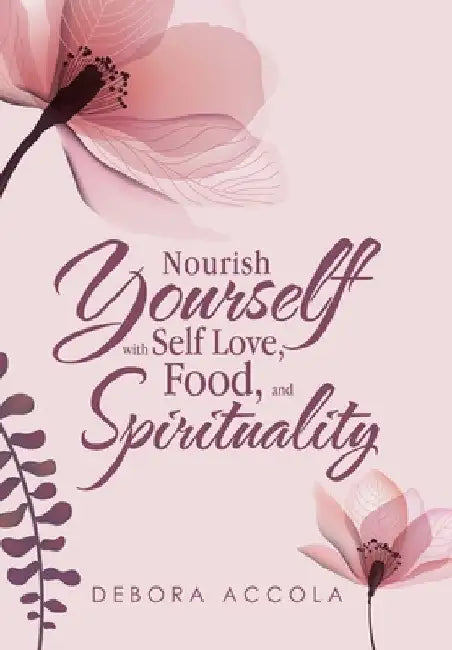 Nourish Yourself with Self Love, Food, and Spirituality by Debora Accola