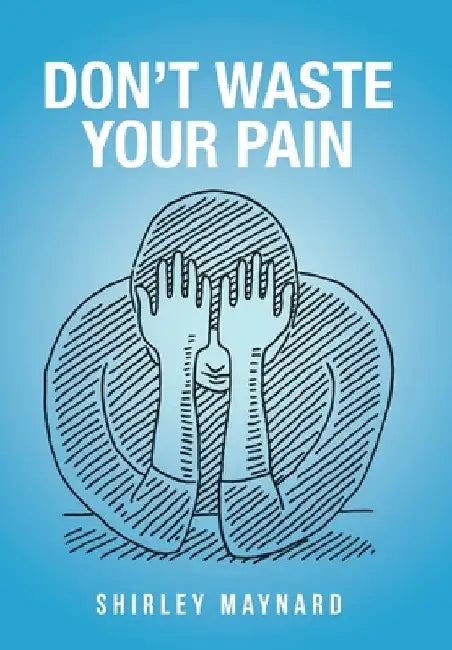 Don't Waste Your Pain by Shirley Maynard
