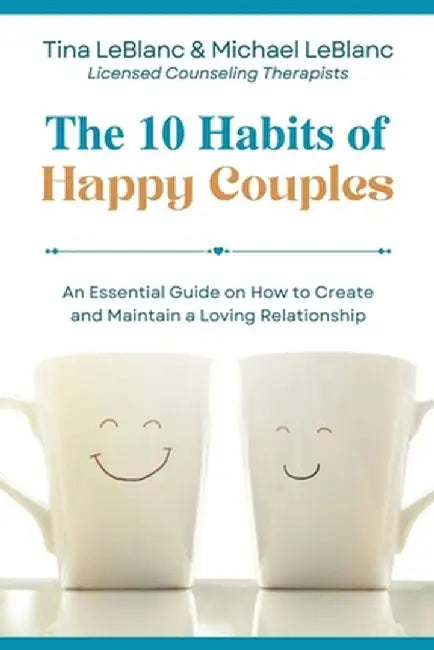 The 10 Habits of Happy Couples: An Essential Guide on How to Create and Maintain a Loving Relationship by Tina LeBlanc