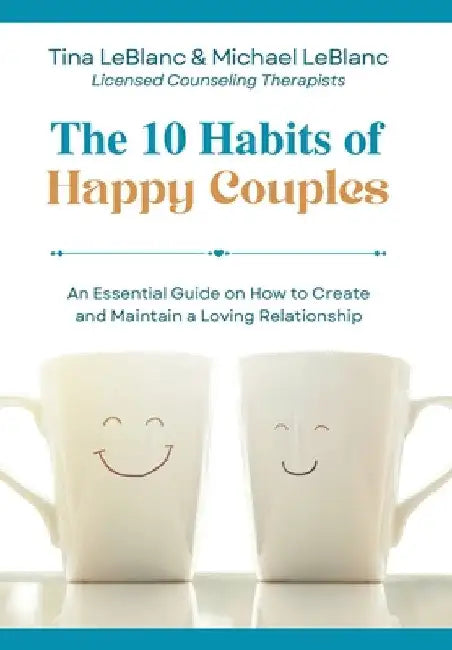 The 10 Habits of Happy Couples: An Essential Guide on How to Create and Maintain a Loving Relationship by Tina LeBlanc