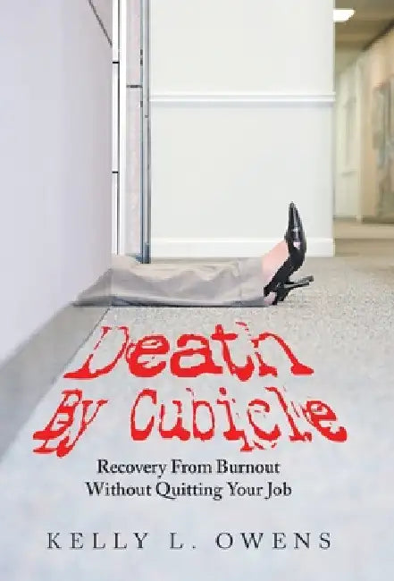 Death by Cubicle: Recovery from Burnout Without Quitting Your Job by Kelly L. Owens