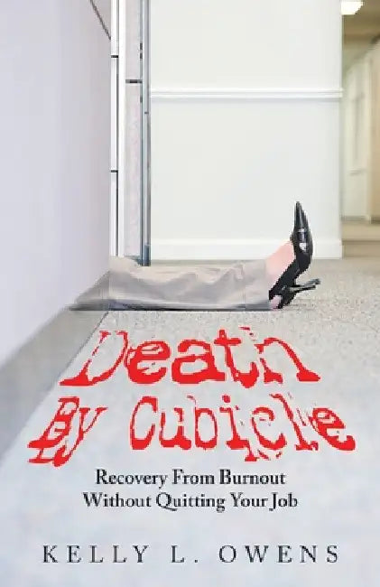 Death by Cubicle: Recovery from Burnout Without Quitting Your Job by Kelly L. Owens