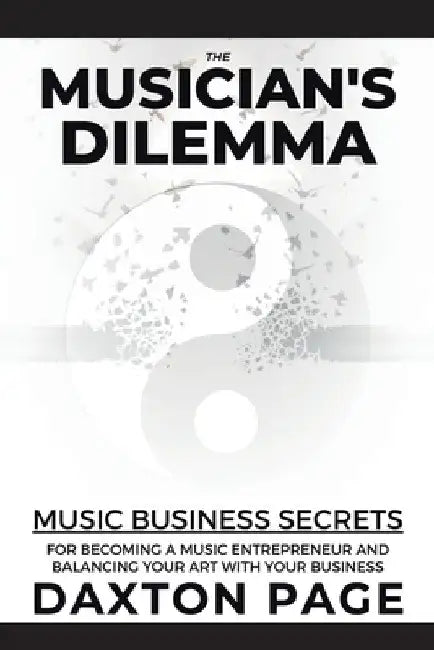 The Musician's Dilemma: Music Business Secrets for Becoming a Music Entrepreneur and Balancing Your Art with Your Business by Daxton Page