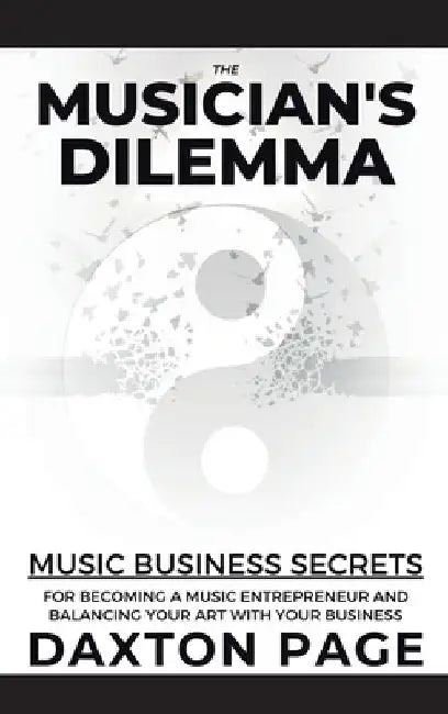The Musician's Dilemma: Music Business Secrets for Becoming a Music Entrepreneur and Balancing Your Art with Your Business by Daxton Page