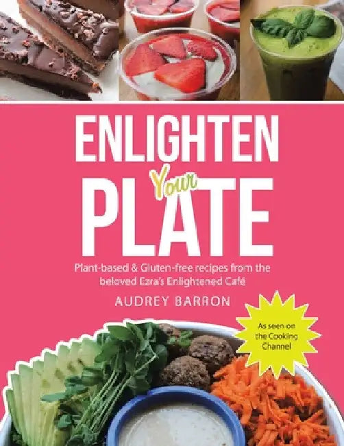 Enlighten Your Plate: Plant-Based & Gluten-Free Recipes from the Beloved Ezra's Enlightened Café by Audrey Barron