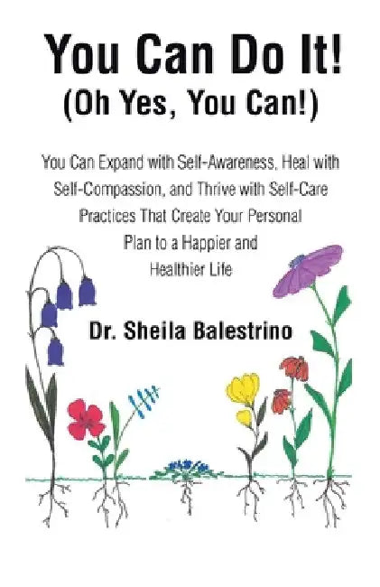 You Can Do It! (Oh Yes, You Can!): You Can Expand with Self-Awareness, Heal with Self-Compassion, and Thrive with Self-Care Practices That Create Your by Sheila Balestrino