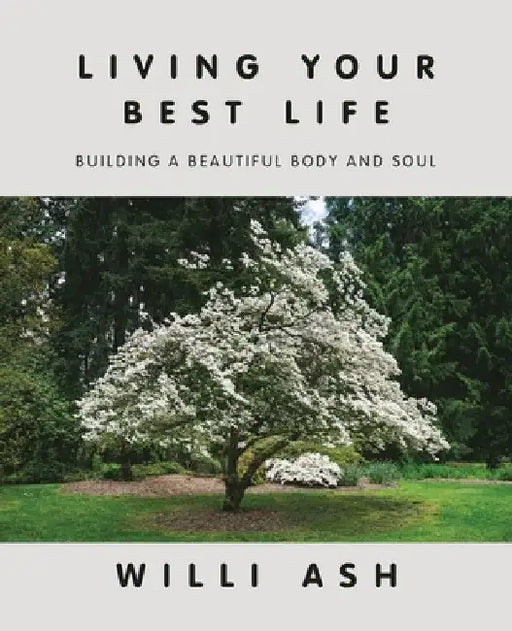 Living Your Best Life: Building a Beautiful Body and Soul by Willi Ash