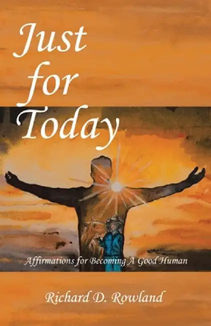 Just for Today: Affirmations for Becoming a Good Human by Richard D. Rowland