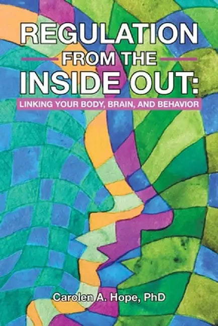 Regulation from the Inside Out: Linking Your Body, Brain, and Behavior by Carolen A. Hope