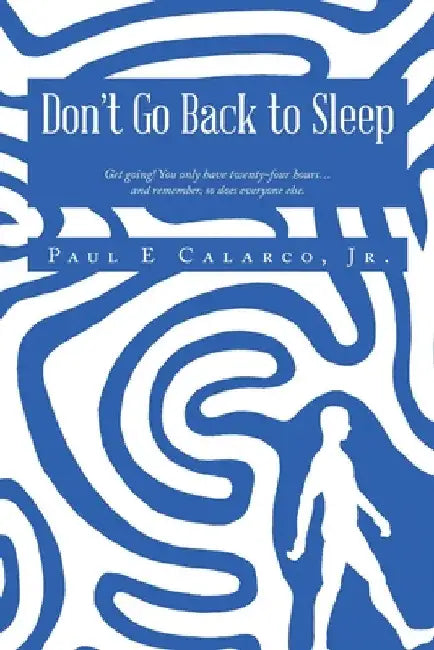Don't Go Back to Sleep: Get going! You only have twenty-four hours...and remember, so does everyone else. by Jr. Calarco Paul E.
