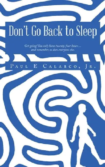 Don't Go Back to Sleep: Get going! You only have twenty-four hours...and remember, so does everyone else. by Jr. Calarco Paul E.