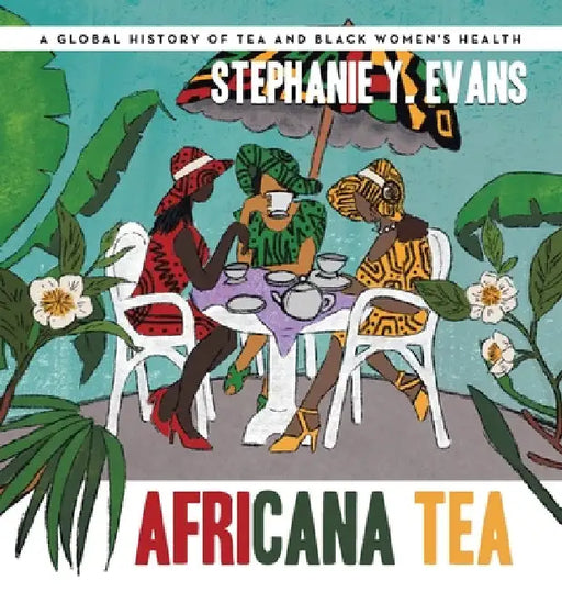 Africana Tea: A Global History of Tea and Black Women's Health by Stephanie Y. Evans
