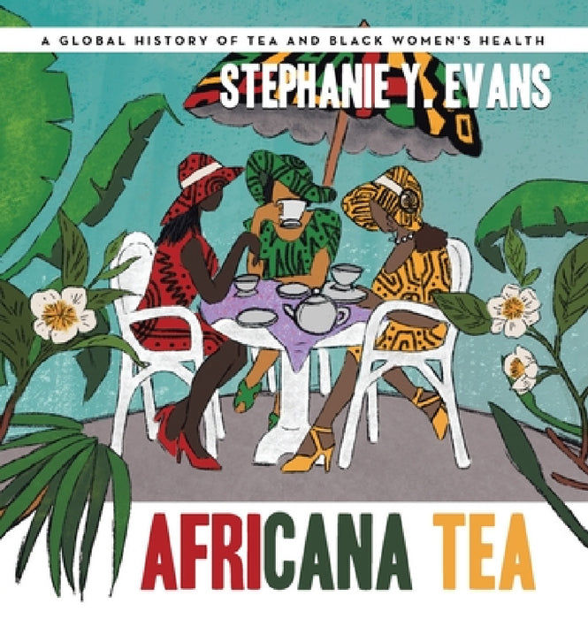Africana Tea: A Global History of Tea and Black Women's Health by Stephanie Y. Evans