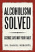 Alcoholism Solved: Science Says Not Your Fault by Daniel Roberts