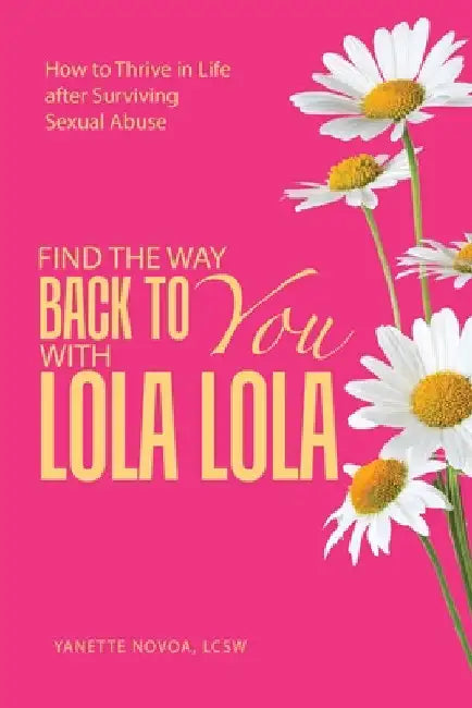 Find the Way Back to You with Lola Lola: How to Thrive in Life after Surviving Sexual Abuse by Yanette Novoa Lcsw