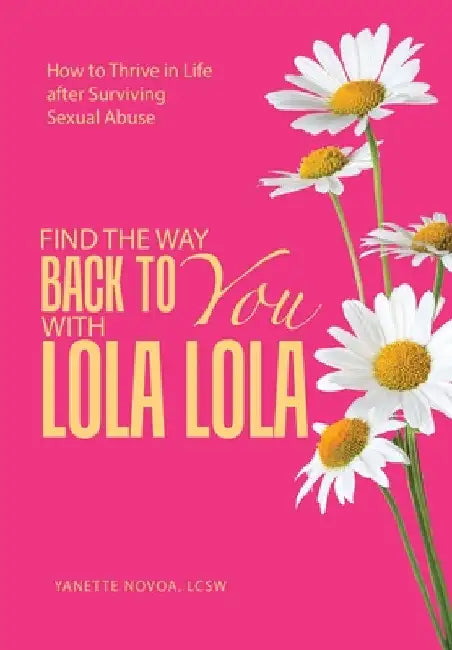 Find the Way Back to You with Lola Lola: How to Thrive in Life after Surviving Sexual Abuse by Yanette Novoa Lcsw