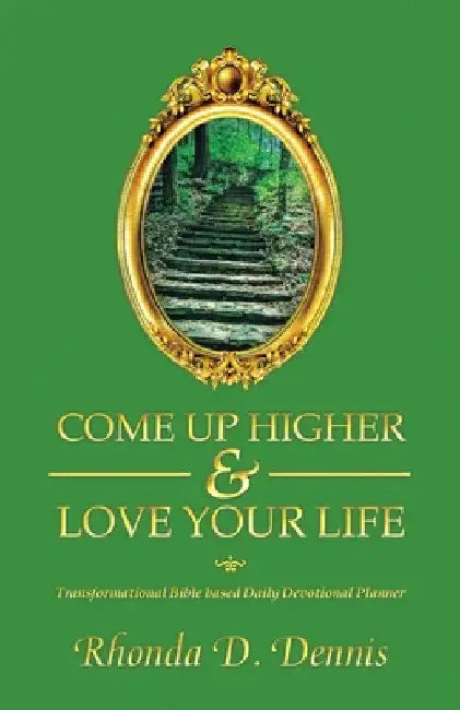 Come Up Higher & Love Your Life: Transformational Bible based Daily Devotional Planner by Rhonda D. Dennis