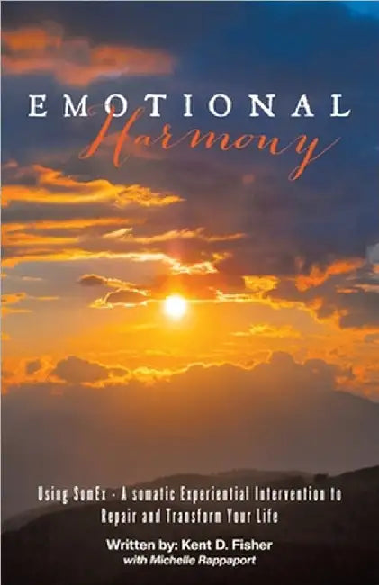 Emotional Harmony: Using SomEx - A somatic Experiential Intervention to Repair and Transform Your Life by Fisher, Kent D.