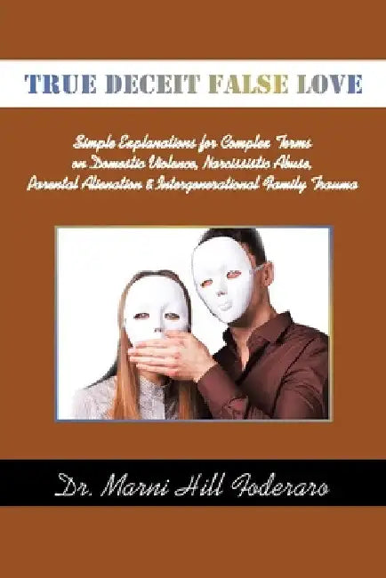 True Deceit False Love: Simple Explanations for Complex Terms on Domestic Violence, Narcissistic Abuse, Parental Alienation & Intergenerationa by Marni Hill Foderaro