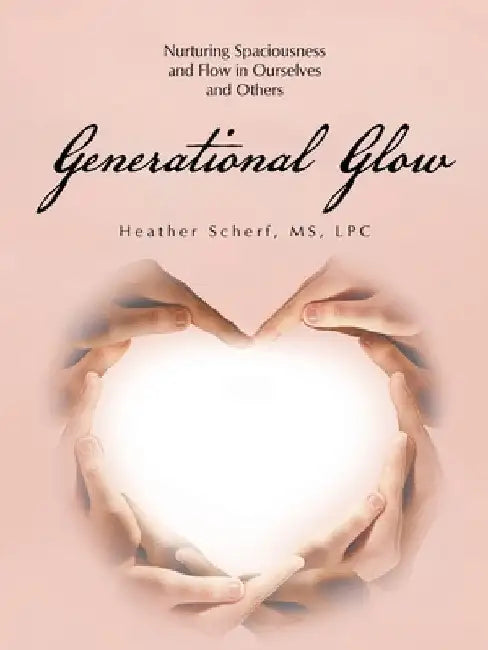 Generational Glow: Nurturing Spaciousness and Flow in Ourselves and Others by Heather Scherf Lpc